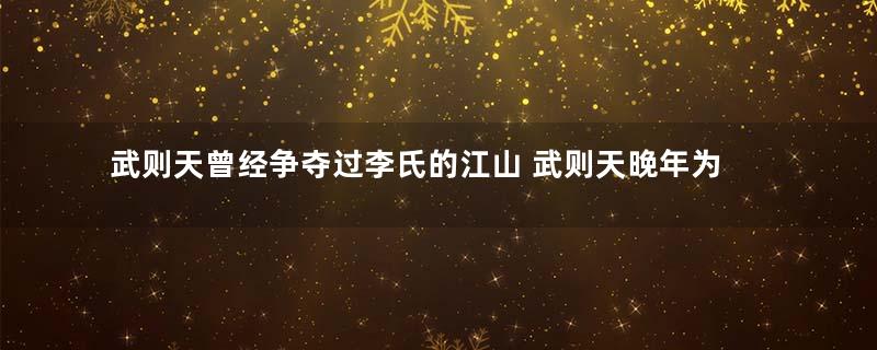 武则天曾经争夺过李氏的江山 武则天晚年为什么还能善终